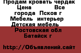 Продам кровать чердак › Цена ­ 6 000 - Все города, Псков г. Мебель, интерьер » Детская мебель   . Ростовская обл.,Батайск г.